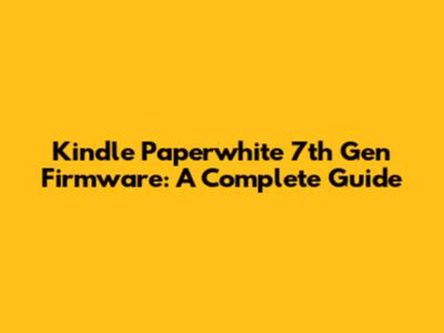Kindle Paperwhite 7th Gen Firmware: A Complete Guide