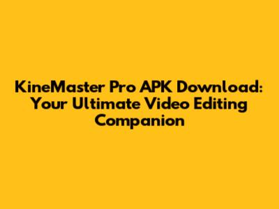 KineMaster Pro APK Download: Your Ultimate Video Editing Companion