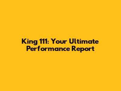 King 111: Your Ultimate Performance Report