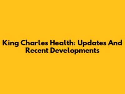 King Charles' Health: Updates And Recent Developments