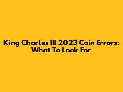 King Charles III 2023 Coin Errors: What To Look For