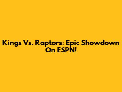 Kings Vs. Raptors: Epic Showdown On ESPN!