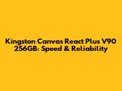 Kingston Canvas React Plus V90 256GB: Speed & Reliability