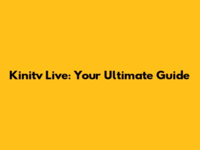 Kinitv Live: Your Ultimate Guide