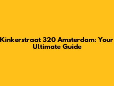 Kinkerstraat 320 Amsterdam: Your Ultimate Guide