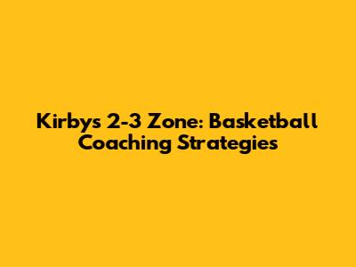 Kirby's 2-3 Zone: Basketball Coaching Strategies