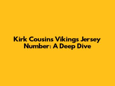 Kirk Cousins' Vikings Jersey Number: A Deep Dive