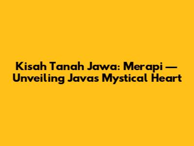 Kisah Tanah Jawa: Merapi — Unveiling Java's Mystical Heart