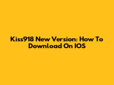 Kiss918 New Version: How To Download On IOS
