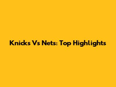 Knicks Vs Nets: Top Highlights