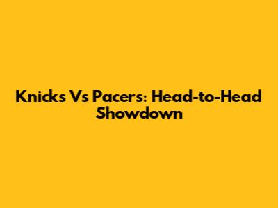 Knicks Vs Pacers: Head-to-Head Showdown