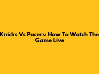 Knicks Vs Pacers: How To Watch The Game Live