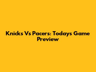 Knicks Vs Pacers: Today's Game Preview