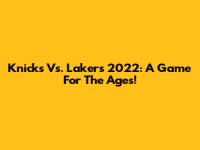 Knicks Vs. Lakers 2022: A Game For The Ages!