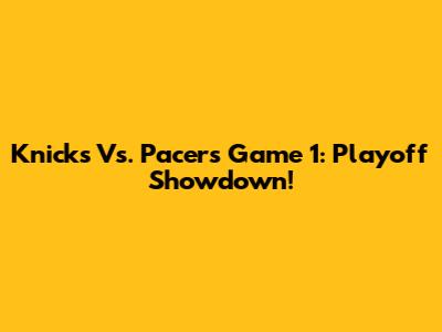 Knicks Vs. Pacers Game 1: Playoff Showdown!