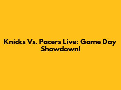 Knicks Vs. Pacers Live: Game Day Showdown!