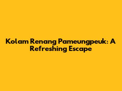 Kolam Renang Pameungpeuk: A Refreshing Escape