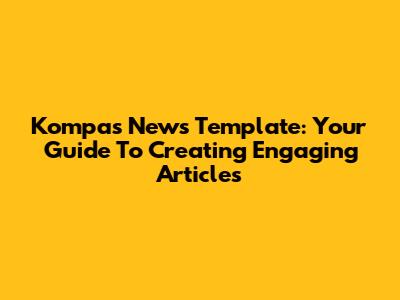 Kompas News Template: Your Guide To Creating Engaging Articles
