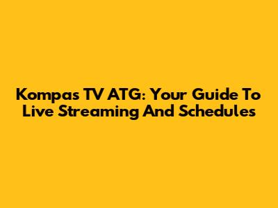 Kompas TV ATG: Your Guide To Live Streaming And Schedules