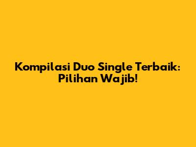 Kompilasi Duo Single Terbaik: Pilihan Wajib!