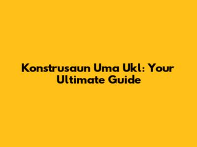 Konstrusaun Uma Ukl:  Your Ultimate Guide