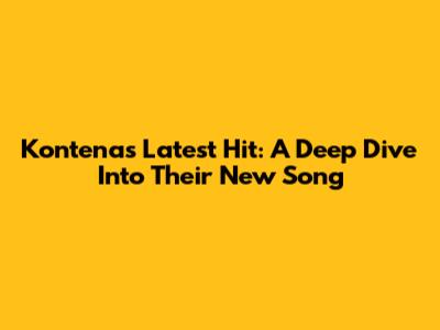 Kontena's Latest Hit: A Deep Dive Into Their New Song