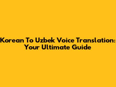 Korean To Uzbek Voice Translation: Your Ultimate Guide