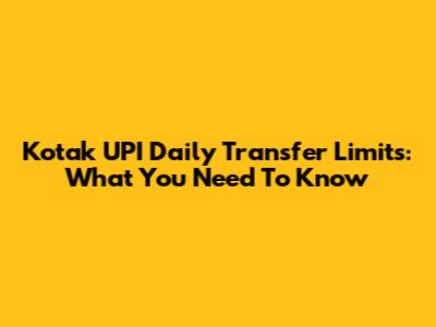 Kotak UPI Daily Transfer Limits: What You Need To Know