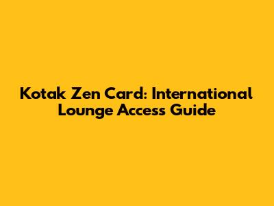 Kotak Zen Card: International Lounge Access Guide