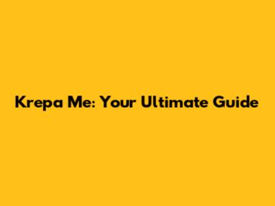 Krepa Me: Your Ultimate Guide