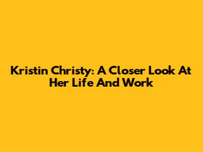 Kristin Christy: A Closer Look At Her Life And Work