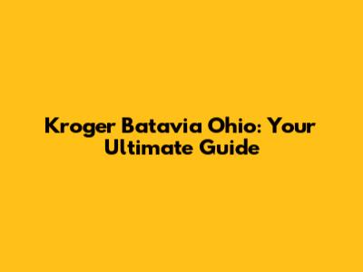 Kroger Batavia Ohio: Your Ultimate Guide
