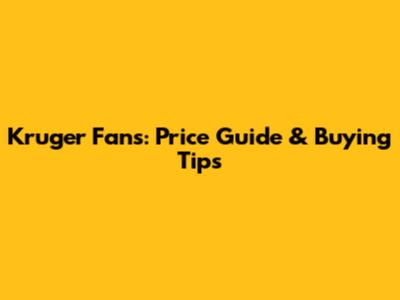 Kruger Fans: Price Guide & Buying Tips