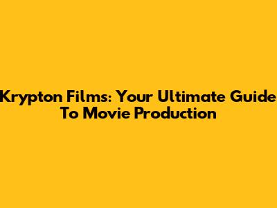 Krypton Films: Your Ultimate Guide To Movie Production