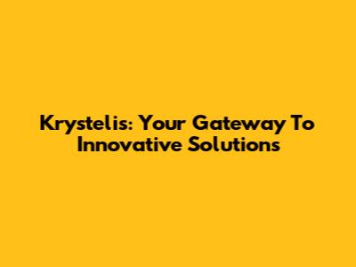 Krystelis: Your Gateway To Innovative Solutions