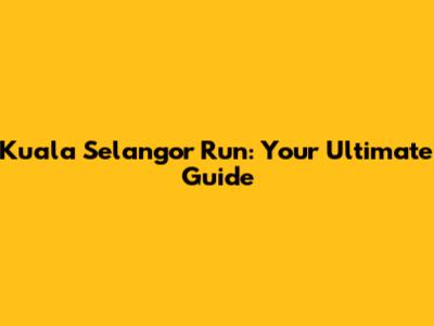 Kuala Selangor Run: Your Ultimate Guide