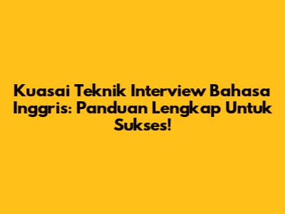 Kuasai Teknik Interview Bahasa Inggris: Panduan Lengkap Untuk Sukses!