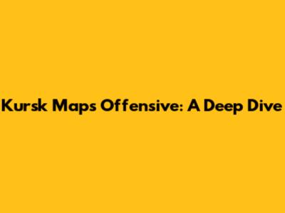 Kursk Maps Offensive: A Deep Dive