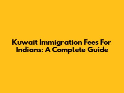 Kuwait Immigration Fees For Indians: A Complete Guide