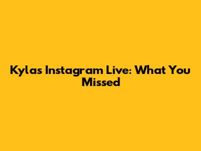 Kyla's Instagram Live: What You Missed