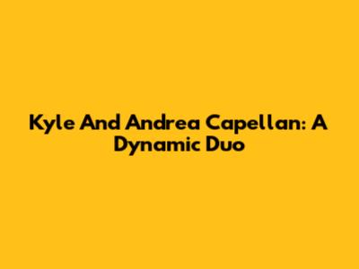 Kyle And Andrea Capellan: A Dynamic Duo