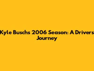 Kyle Busch's 2006 Season: A Driver's Journey