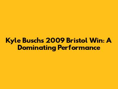 Kyle Busch's 2009 Bristol Win: A Dominating Performance