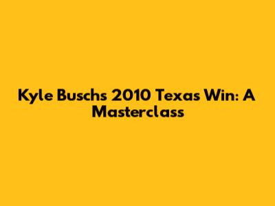 Kyle Busch's 2010 Texas Win: A Masterclass