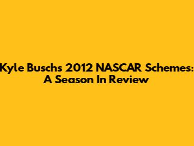 Kyle Busch's 2012 NASCAR Schemes: A Season In Review