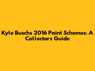 Kyle Busch's 2016 Paint Schemes: A Collector's Guide