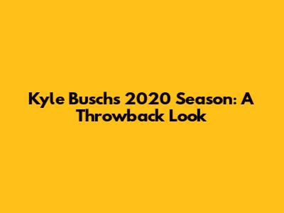 Kyle Busch's 2020 Season: A Throwback Look