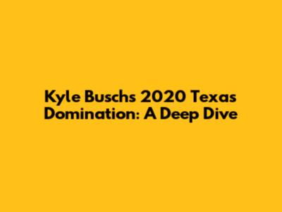 Kyle Busch's 2020 Texas Domination: A Deep Dive