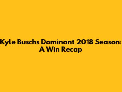 Kyle Busch's Dominant 2018 Season: A Win Recap
