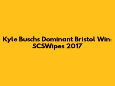 Kyle Busch's Dominant Bristol Win: SCSWipes 2017